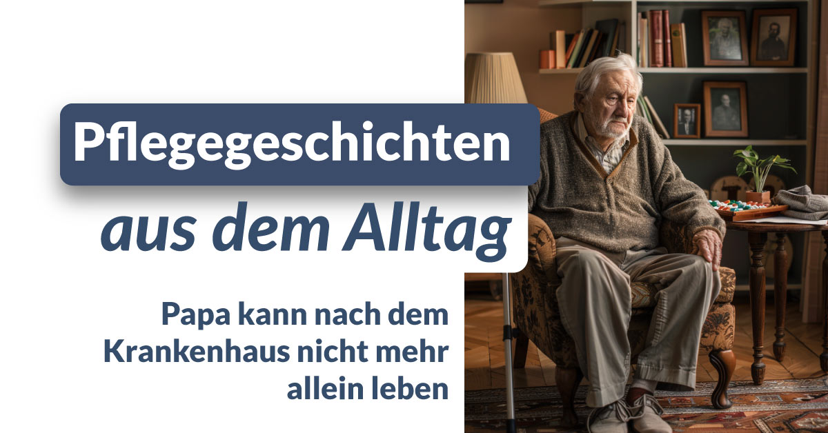 Pflegegeschichten: Papa kann nach dem Krankenhaus nicht mehr allein leben